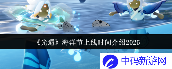 《光遇》海洋节最新上线时间揭晓，2025年的浪潮等待你的探索！