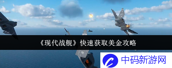 《现代战舰》快速获取美金攻略，如何才能在游戏中迅速致富？