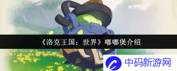 《洛克王国：世界》嘟嘟煲，体验无限惊喜与乐趣的奇幻世界