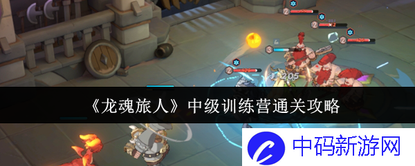 如何在《龙魂旅人》中级训练营通关攻略中快速提升战斗能力？深入探讨技巧与策略