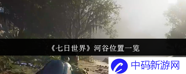 探寻《七日世界》神秘的河谷位置一览：秘境背后的故事和传说