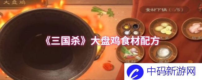 三国杀大盘鸡食材配方揭秘：如何调制出舌尖上的美味？