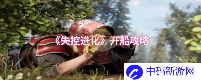 在失控进化中如何开船？细致攻略助你航行无碍