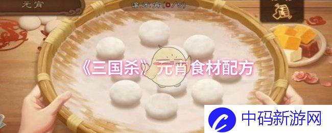 《三国杀》元宵食材配方，如何在游戏中打造美味佳肴？